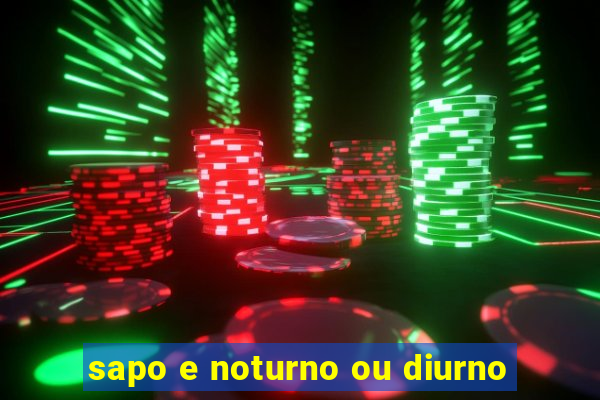 sapo e noturno ou diurno